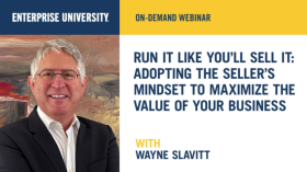 Enterprise University, On-Demand Webinar, Run It Like You’ll Sell It: Adopting the Seller’s Mindset To Maximize the Value of Your Business, with Wayne Slavitt